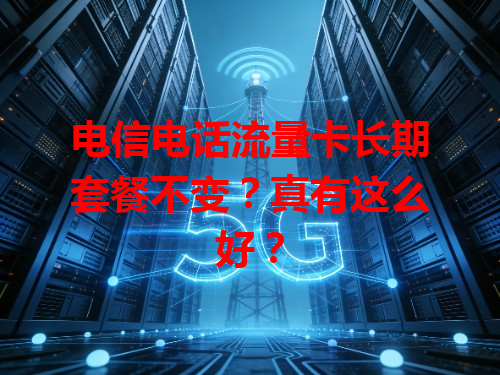 电信电话流量卡长期套餐不变？真有这么好？