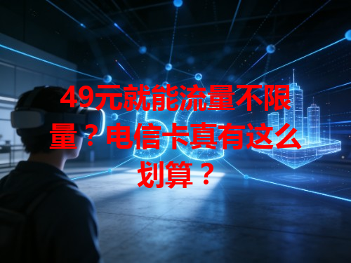 49元就能流量不限量？电信卡真有这么划算？