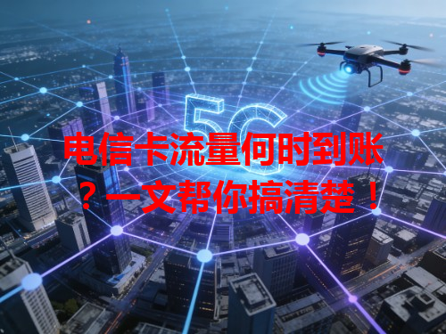 电信卡流量何时到账？一文帮你搞清楚！