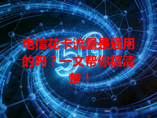 电信花卡流量是通用的吗？一文帮你搞清楚！