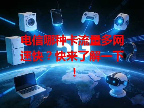 电信哪种卡流量多网速快？快来了解一下！
