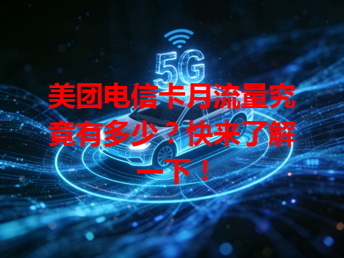 美团电信卡月流量究竟有多少？快来了解一下！