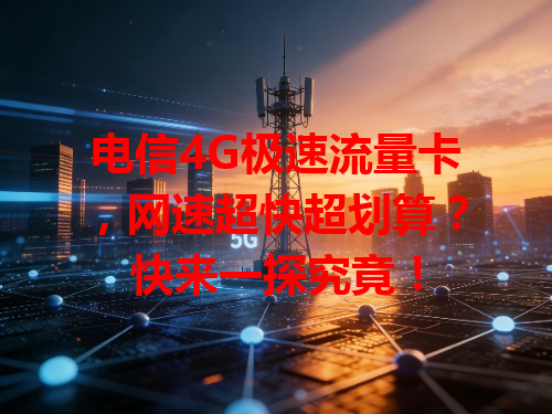电信4G极速流量卡，网速超快超划算？快来一探究竟！