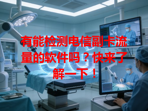有能检测电信副卡流量的软件吗？快来了解一下！