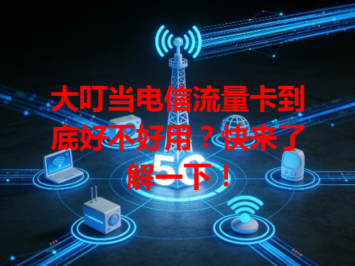 大叮当电信流量卡到底好不好用？快来了解一下！
