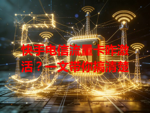 快手电信流量卡咋激活？一文带你搞清楚