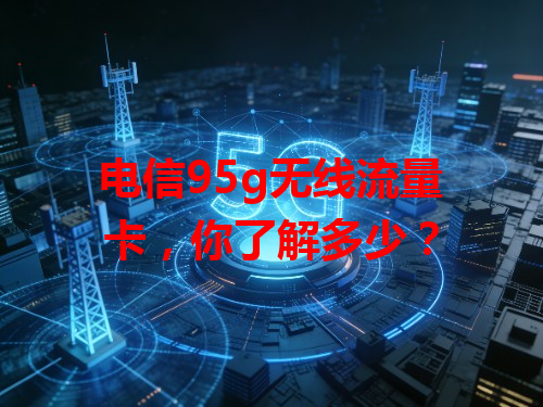 电信95g无线流量卡，你了解多少？
