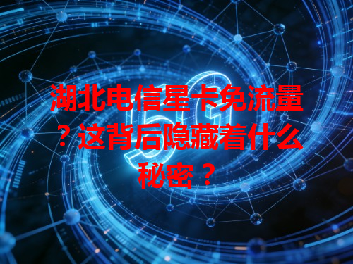 湖北电信星卡免流量？这背后隐藏着什么秘密？
