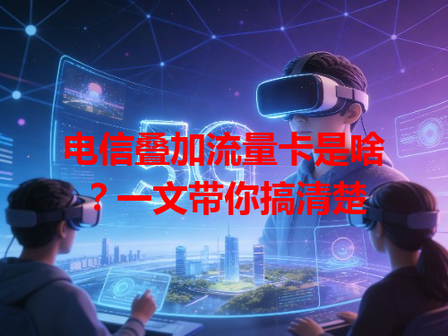 电信叠加流量卡是啥？一文带你搞清楚