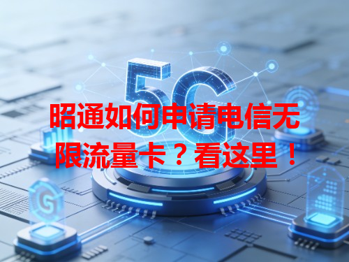 昭通如何申请电信无限流量卡？看这里！