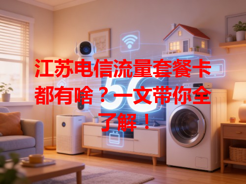 江苏电信流量套餐卡都有啥？一文带你全了解！