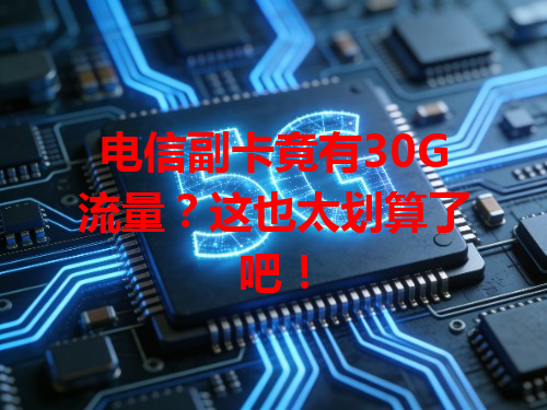 电信副卡竟有30G流量？这也太划算了吧！