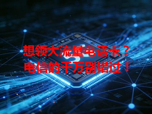 想领大流量电话卡？电信的千万别错过！