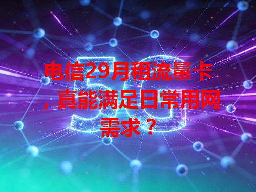 电信29月租流量卡，真能满足日常用网需求？