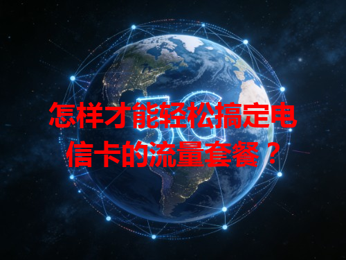 怎样才能轻松搞定电信卡的流量套餐？