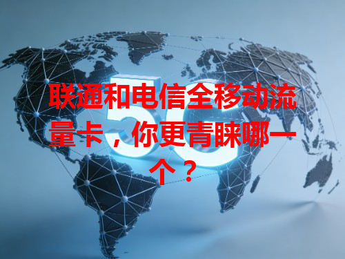 联通和电信全移动流量卡，你更青睐哪一个？