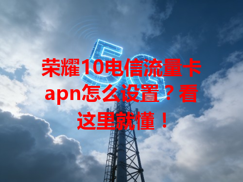 荣耀10电信流量卡apn怎么设置？看这里就懂！