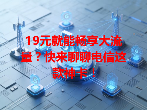 19元就能畅享大流量？快来聊聊电信这款神卡！