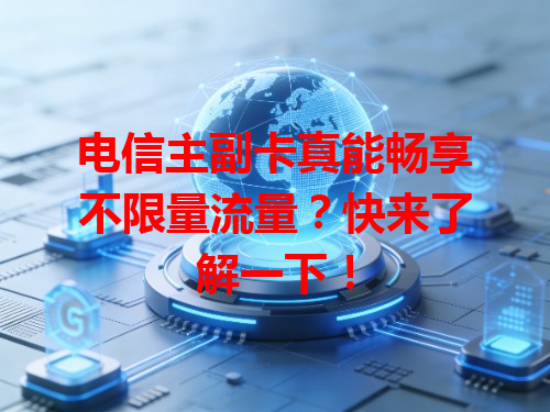 电信主副卡真能畅享不限量流量？快来了解一下！