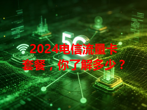 2024电信流量卡套餐，你了解多少？