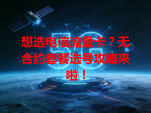 想选电信流量卡？无合约套餐选号攻略来啦！