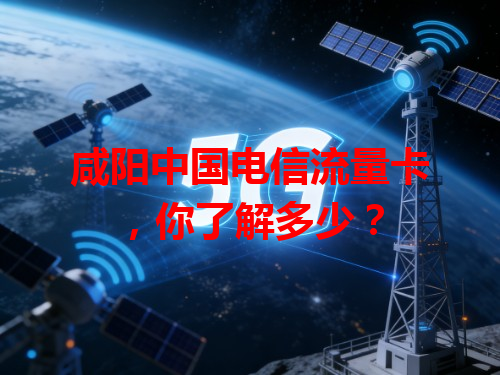 咸阳中国电信流量卡，你了解多少？
