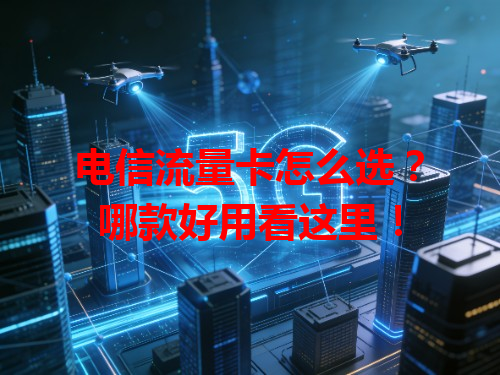 电信流量卡怎么选？哪款好用看这里！