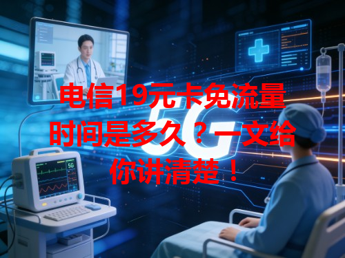 电信19元卡免流量时间是多久？一文给你讲清楚！