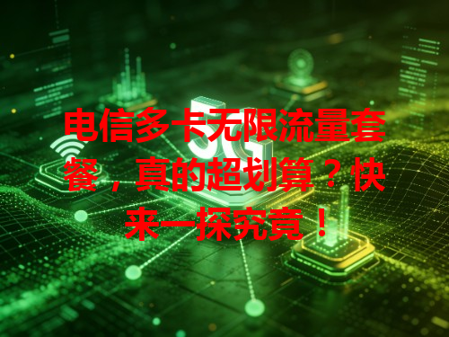 电信多卡无限流量套餐，真的超划算？快来一探究竟！