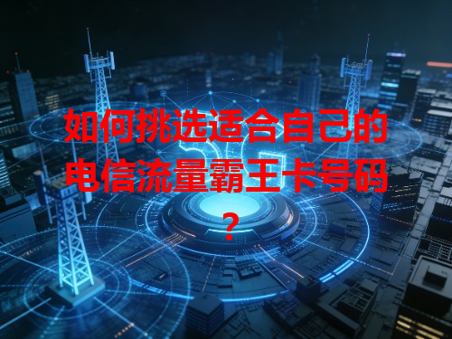 如何挑选适合自己的电信流量霸王卡号码？