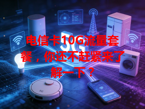 电信卡10G流量套餐，你还不赶紧来了解一下？