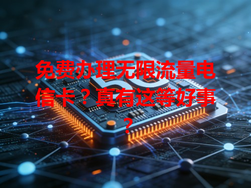 免费办理无限流量电信卡？真有这等好事？