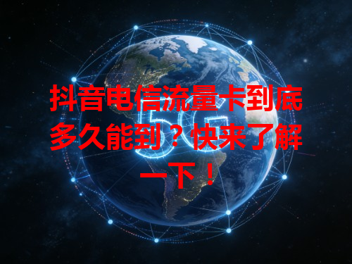 抖音电信流量卡到底多久能到？快来了解一下！