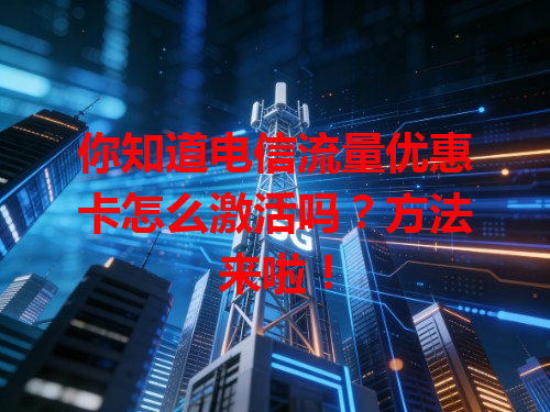 你知道电信流量优惠卡怎么激活吗？方法来啦！