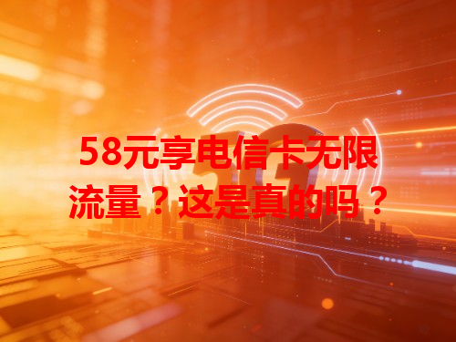 58元享电信卡无限流量？这是真的吗？
