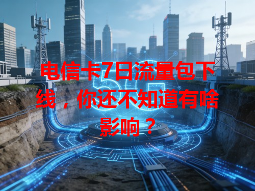 电信卡7日流量包下线，你还不知道有啥影响？