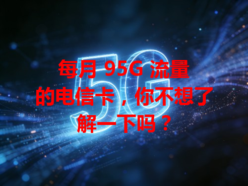 每月 95G 流量的电信卡，你不想了解一下吗？