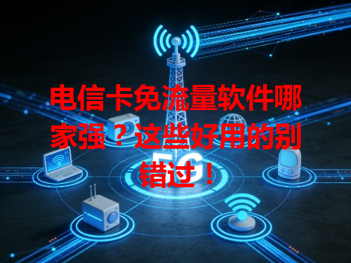 电信卡免流量软件哪家强？这些好用的别错过！