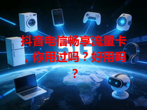 抖音电信畅享流量卡，你用过吗？好用吗？