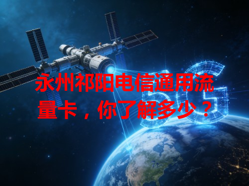 永州祁阳电信通用流量卡，你了解多少？