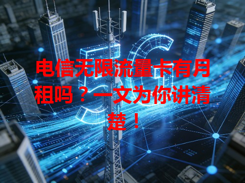 电信无限流量卡有月租吗？一文为你讲清楚！