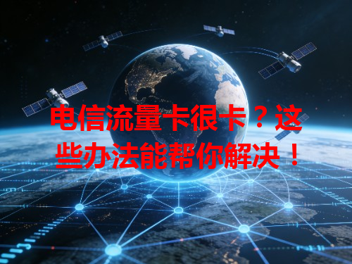 电信流量卡很卡？这些办法能帮你解决！