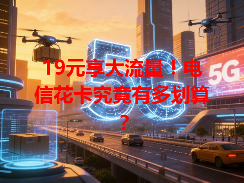 19元享大流量！电信花卡究竟有多划算？