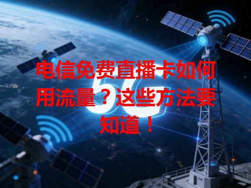电信免费直播卡如何用流量？这些方法要知道！
