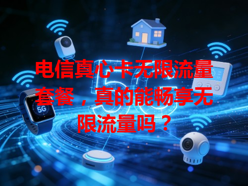 电信真心卡无限流量套餐，真的能畅享无限流量吗？