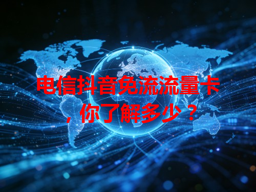 电信抖音免流流量卡，你了解多少？