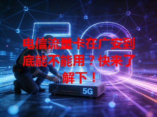 电信流量卡在广安到底能不能用？快来了解下！