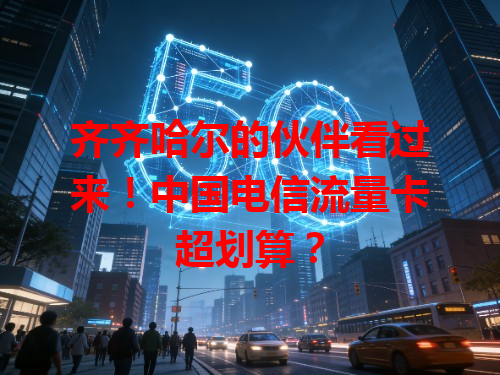 齐齐哈尔的伙伴看过来！中国电信流量卡超划算？