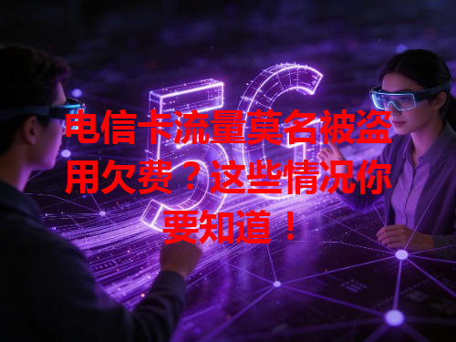 电信卡流量莫名被盗用欠费？这些情况你要知道！