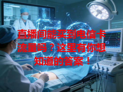 直播间能买到电信卡流量吗？这里有你想知道的答案！